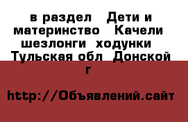  в раздел : Дети и материнство » Качели, шезлонги, ходунки . Тульская обл.,Донской г.